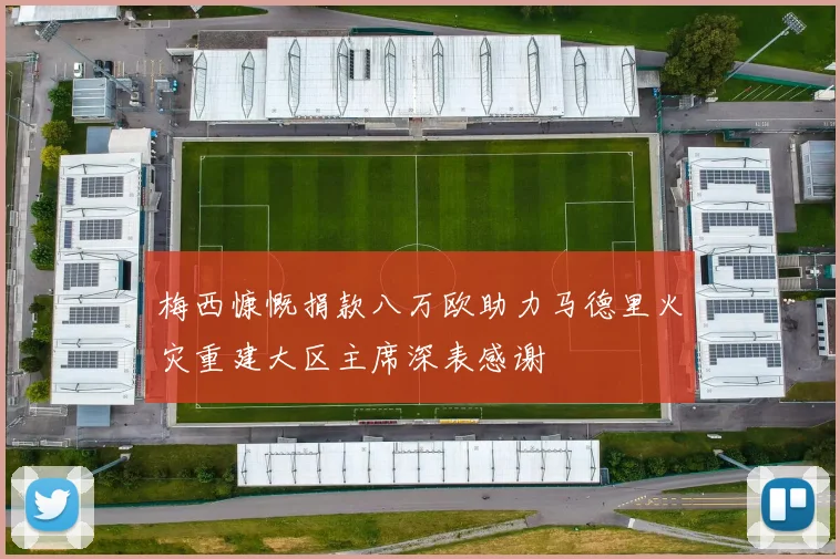 梅西慷慨捐款八万欧助力马德里火灾重建大区主席深表感谢